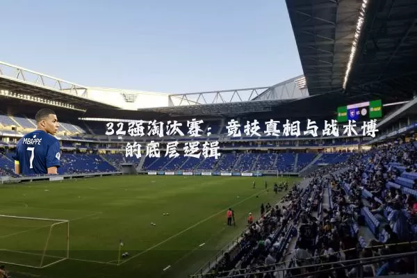 32强淘汰赛：竞技真相与战术博弈的底层逻辑