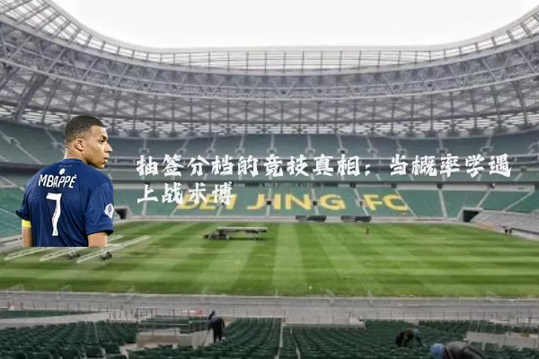抽签分档的竞技真相：当概率学遇上战术博弈