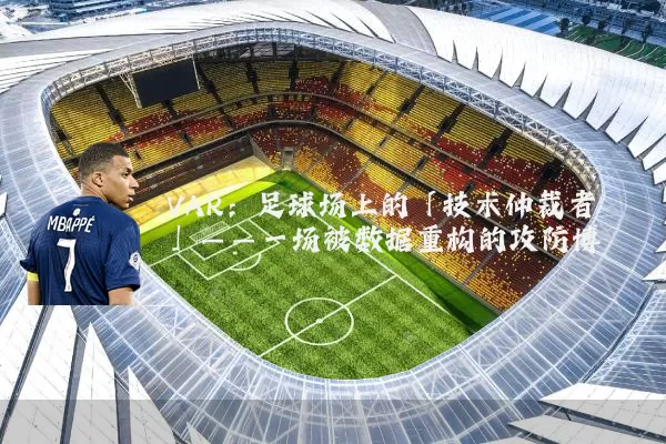 VAR：足球场上的「技术仲裁者」——一场被数据重构的攻防博弈