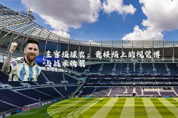 主客场球衣:竞技场上的视觉博弈与战术伪装
