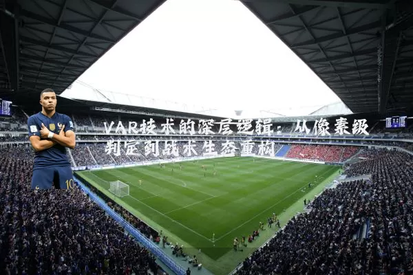 VAR技术的深层逻辑：从像素级判定到战术生态重构