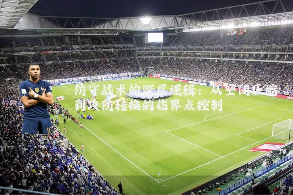 防守战术的深层逻辑：从空间压缩到攻防转换的临界点控制