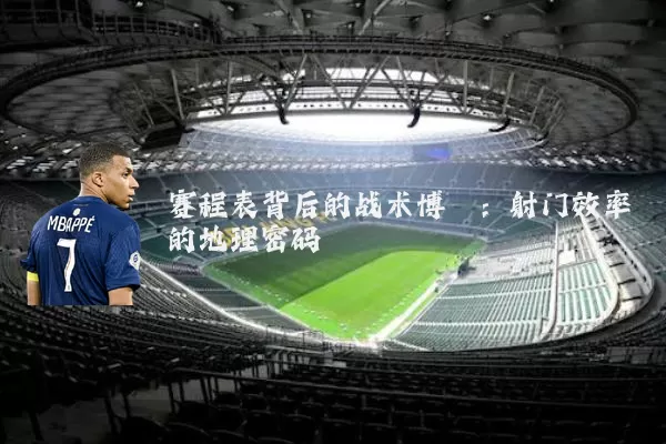 赛程表背后的战术博弈：射门效率的地理密码