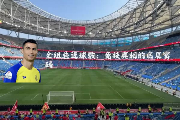 全组总进球数:竞技真相的底层密码