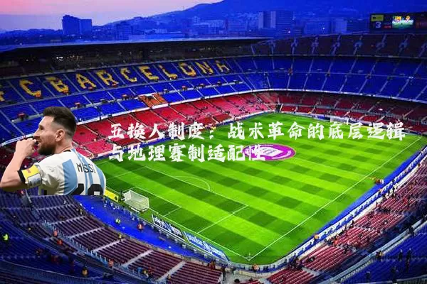 五换人制度：战术革命的底层逻辑与地理赛制适配性