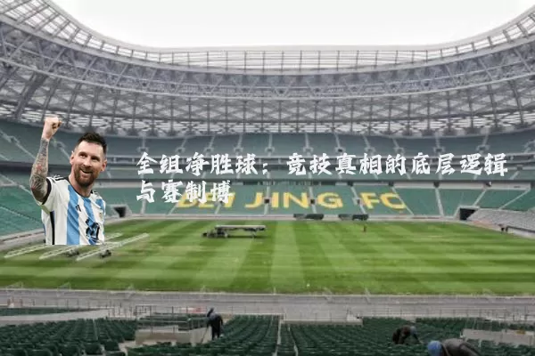 全组净胜球：竞技真相的底层逻辑与赛制博弈