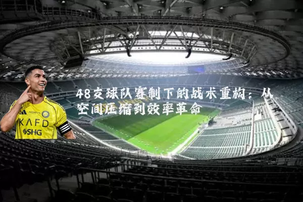 48支球队赛制下的战术重构：从空间压缩到效率革命