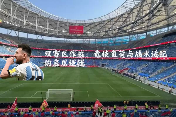 双赛区作战：竞技负荷与战术适配的底层逻辑