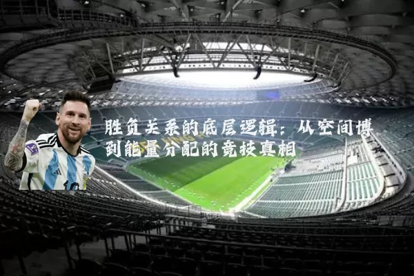 胜负关系的底层逻辑:从空间博弈到能量分配的竞技真相